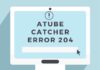 How to Solve “aTube catcher Error 204”? Step by step Guide aTube catcher Error 204